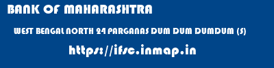 BANK OF MAHARASHTRA  WEST BENGAL NORTH 24 PARGANAS DUM DUM DUMDUM (S)  ifsc code